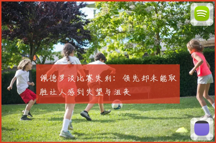 佩德罗谈比赛失利：领先却未能取胜让人感到失望与沮丧