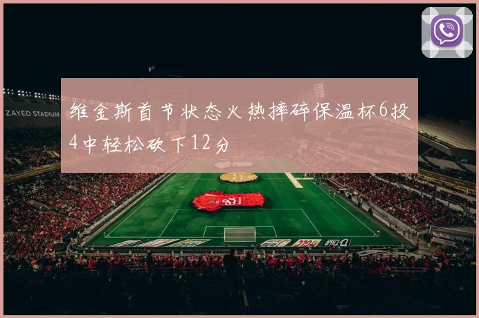 维金斯首节状态火热摔碎保温杯6投4中轻松砍下12分