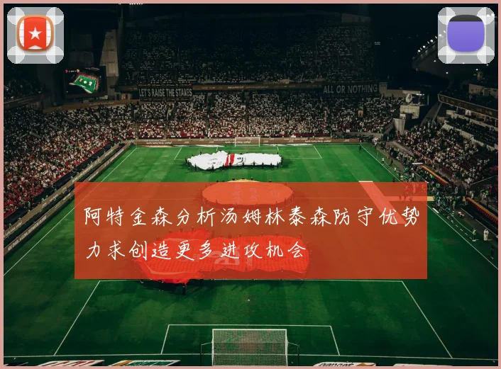 阿特金森分析汤姆林泰森防守优势力求创造更多进攻机会