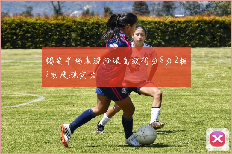 锡安半场表现抢眼高效得分8分2板2助展现实力