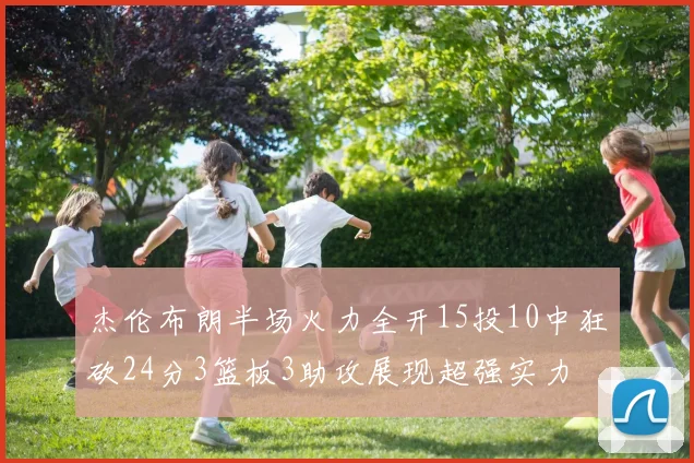 杰伦布朗半场火力全开15投10中狂砍24分3篮板3助攻展现超强实力