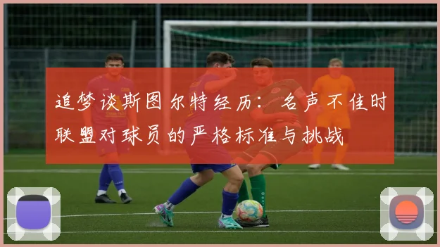 追梦谈斯图尔特经历：名声不佳时联盟对球员的严格标准与挑战