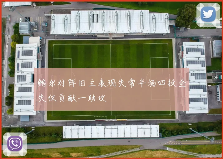 鲍尔对阵旧主表现失常半场四投全失仅贡献一助攻