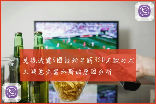意媒透露K图拉姆年薪350万欧对尤文满意无需加薪的原因分析