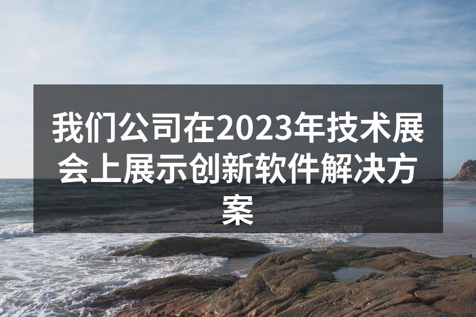 我们公司在2023年技术展会上展示创新软