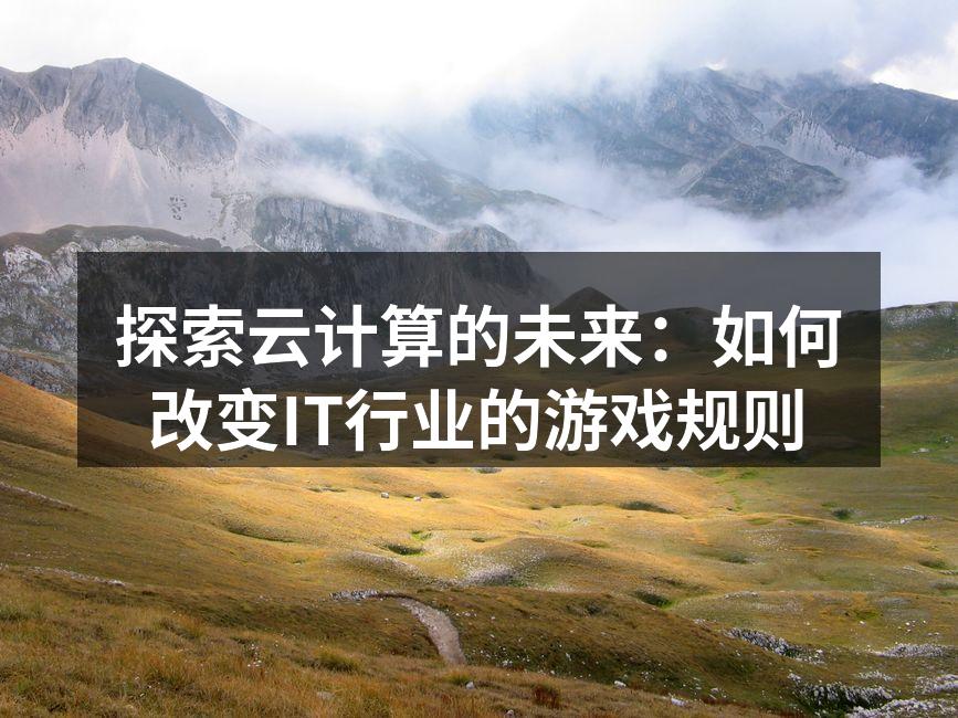 探索云计算的未来:如何改变IT行业的游戏