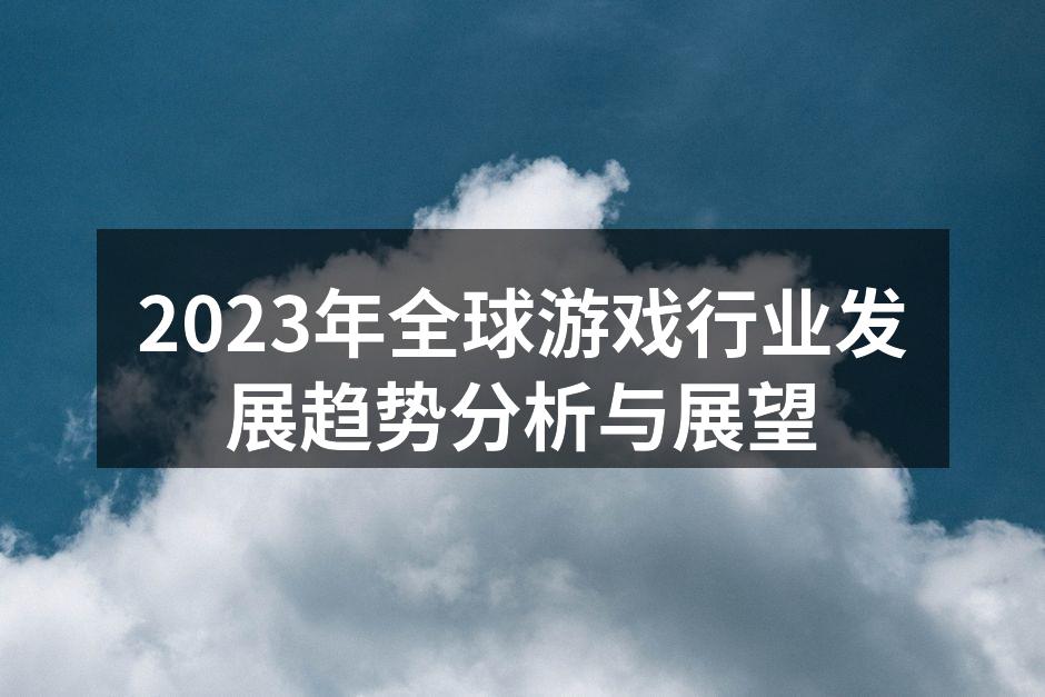2023年全球游戏行业发展趋势分析与展望