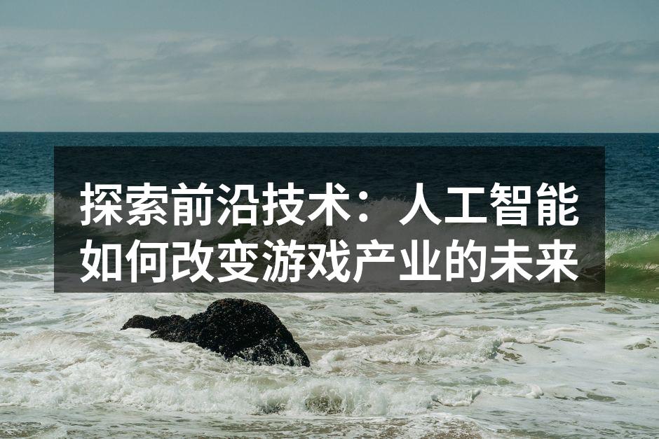 探索前沿技术：人工智能如何改变游戏产业的