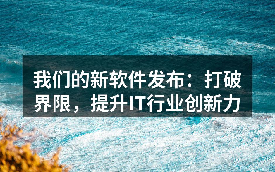 我们的新软件发布:打破界限,提升IT行业