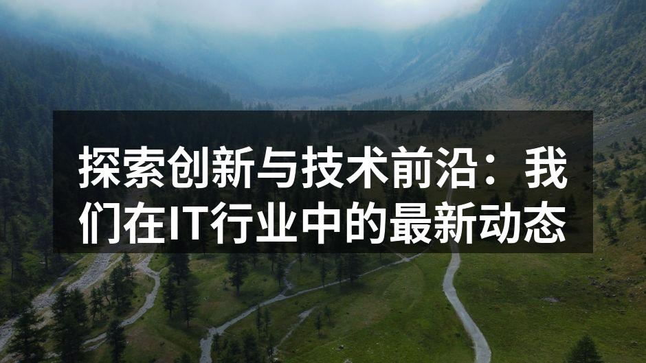 探索创新与技术前沿:我们在IT行业中的最