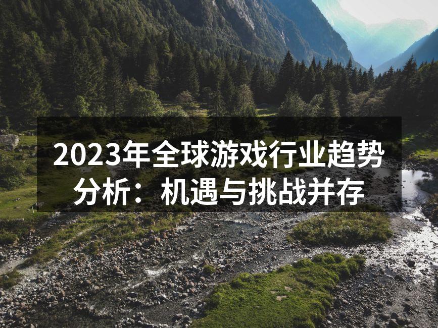 2023年全球游戏行业趋势分析:机遇与挑