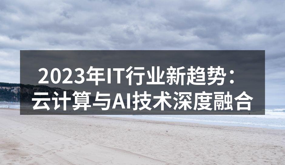 2023年IT行业新趋势：云计算与AI技