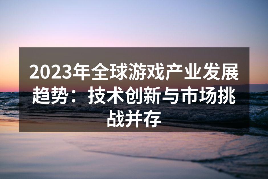 2023年全球游戏产业发展趋势：技术创新