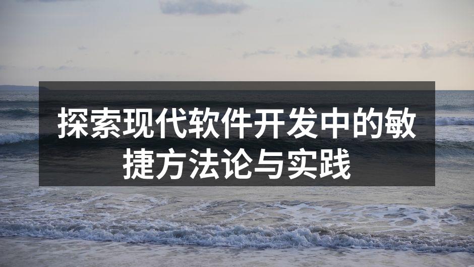 探索现代软件开发中的敏捷方法论与实践