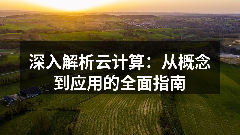 深入解析云计算:从概念到应用的全面指南